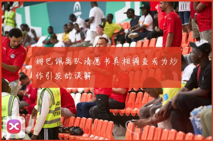 姆巴佩离队请愿书真相调查或为炒作引发的误解