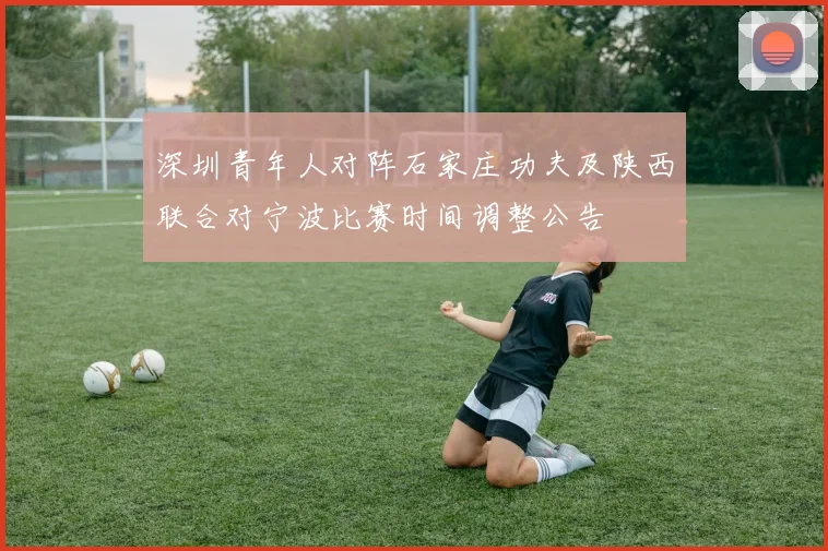 深圳青年人对阵石家庄功夫及陕西联合对宁波比赛时间调整公告