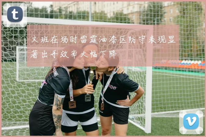 文班在场时雷霆油漆区防守表现显著出手效率大幅下降