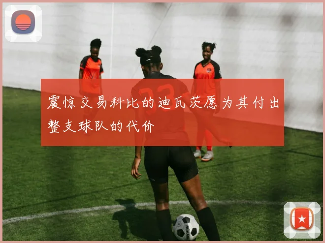 震惊交易科比的迪瓦茨愿为其付出整支球队的代价