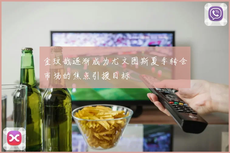 金玟哉逐渐成为尤文图斯夏季转会市场的焦点引援目标