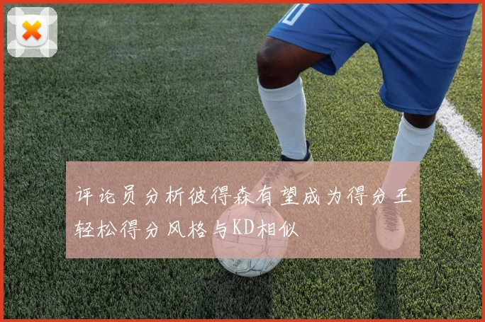 评论员分析彼得森有望成为得分王轻松得分风格与KD相似