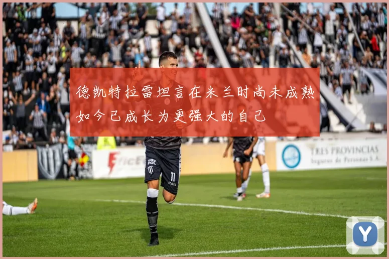 德凯特拉雷坦言在米兰时尚未成熟如今已成长为更强大的自己